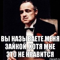 Вы называете меня зайкой, хотя мне это не нравится