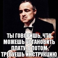 Ты говоришь, что можешь установить плату. А потом требуешь инструкцию