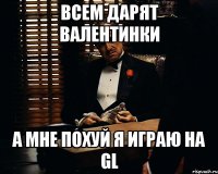 всем дарят валентинки А мне похуй я играю на GL