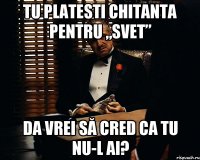 Tu platesti chitanta pentru „svet” Da vrei să cred ca tu nu-l ai?