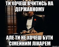 Ти хочеш вчитись на державному але ти не хочеш бути сімейним лікарем