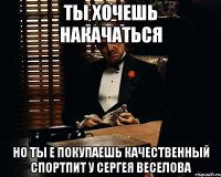 ты хочешь накачаться но ты е покупаешь качественный спортпит у сергея веселова