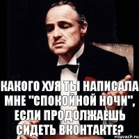 какого хуя ты написала мне "спокойной ночи", если продолжаешь сидеть вконтакте?