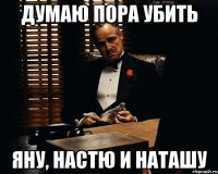 думаю пора убить яну, настю и наташу