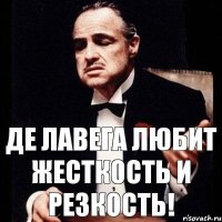 Де Лавега любит жесткость и резкость!