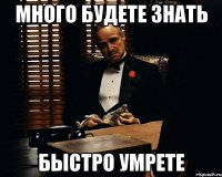 много будете знать быстро умрете