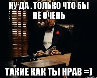 Ну да . Только что бы не очень Такие как ты нрав =)