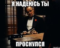 Я надеюсь ты Проснулся