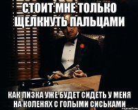 Стоит мне только щелкнуть пальцами Как Лизка уже будет сидеть у меня на коленях с голыми сиськами