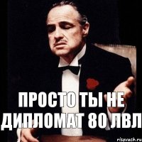 Просто ты не дипломат 80 лвл