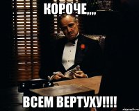 КОРОЧЕ,,,, ВСЕМ ВЕРТУХУ!!!!