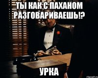 Ты как с паханом разговариваешь!? Урка