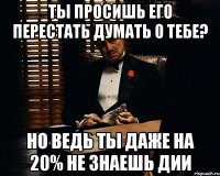 Ты просишь его перестать думать о тебе? Но ведь ты даже на 20% не знаешь Дии