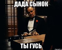 ДАДА СЫНОК ТЫ ГУСЬ