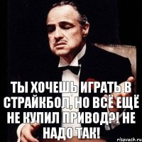 Ты хочешь играть в страйкбол, но всё ещё не купил привод?! Не надо так!