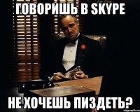 говоришь в skype не хочешь пиздеть?