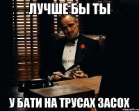 Лучше бы ты у бати на трусах засох