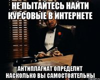 не пытайтесь найти курсовые в интернете антиплагиат определит насколько вы самостоятельны