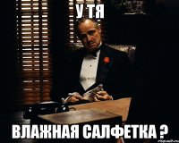 у тя влажная салфетка ?