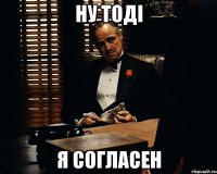 ну тоді я согласен