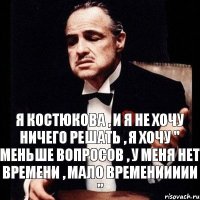 Я КОСТЮКОВА , И Я НЕ ХОЧУ НИЧЕГО РЕШАТЬ , Я ХОЧУ " МЕНЬШЕ ВОПРОСОВ , У МЕНЯ НЕТ ВРЕМЕНИ , МАЛО ВРЕМЕНИИИИИ "