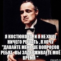 Я КОСТЮКОВА , И Я НЕ ХОЧУ НИЧЕГО РЕШАТЬ , Я ХОЧУ "ДАВАЙТЕ МЕНЬШЕ ВОПРОСОВ РЕБЯТ , ВЫ ЗАДЕРЖИВАЕТЕ МОЁ ВРЕМЯ "