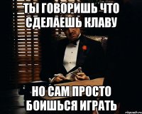 Ты говоришь что сделаешь Клаву Но сам просто боишься играть