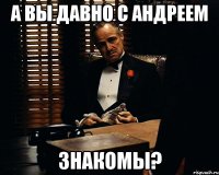 А вы давно с Андреем Знакомы?