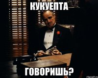 Кукуепта говоришь?