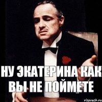 Ну экатерина как вы не поймете