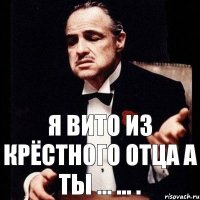 Я Вито из крёстного отца А ты ... ... .