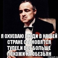 я охуеваю люди в нашей стране становятся тупее,и все больше похожи на обезьян