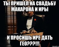 Ты пришел на Свадьбу Макарона и Иры И просишь Ире дать Гео???!!!