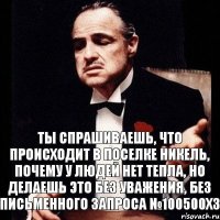 ты спрашиваешь, что происходит в поселке Никель, почему у людей нет тепла, но делаешь это без уважения, без письменного запроса №100500ХЗ