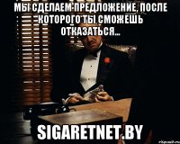 Мы сделаем предложение, после которого ты сможешь отказаться... sigaretnet.by