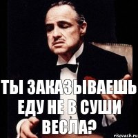 Ты заказываешь еду не в Суши Весла?