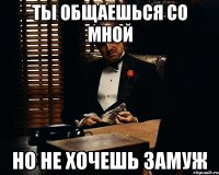 Ты общаешься со мной Но не хочешь замуж