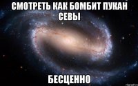 СМОТРЕТЬ КАК БОМБИТ ПУКАН СЕВЫ БЕСЦЕННО