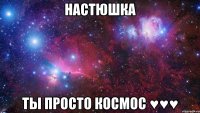 Настюшка Ты просто космос ♥♥♥