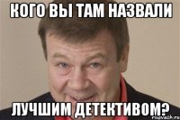 КОГО ВЫ ТАМ НАЗВАЛИ ЛУЧШИМ ДЕТЕКТИВОМ?