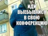 Иди выебывайся в свою конференцию