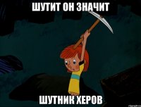 Шутит он значит Шутник херов