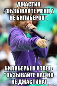 Джастин ;"Обзывайте меня,а не Билиберов". Билиберы в ответ ; "Обзывайте нас,но не Джастина!