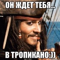 он ждет тебя... в Тропикано;))