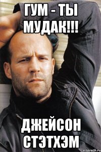 ГУМ - ТЫ МУДАК!!! Джейсон Стэтхэм