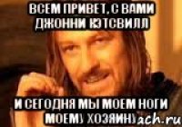 Всем привет, с вами Джонни Кэтсвилл И сегодня мы моем ноги моему хозяину