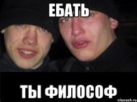 Ебать Ты философ