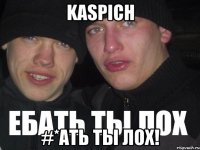 Kaspich #*ать ты лох!