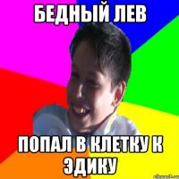 БЕДНЫЙ ЛЕВ ПОПАЛ В КЛЕТКУ К ЭДИКУ
