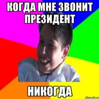 когда мне звонит президент НИКОГДА